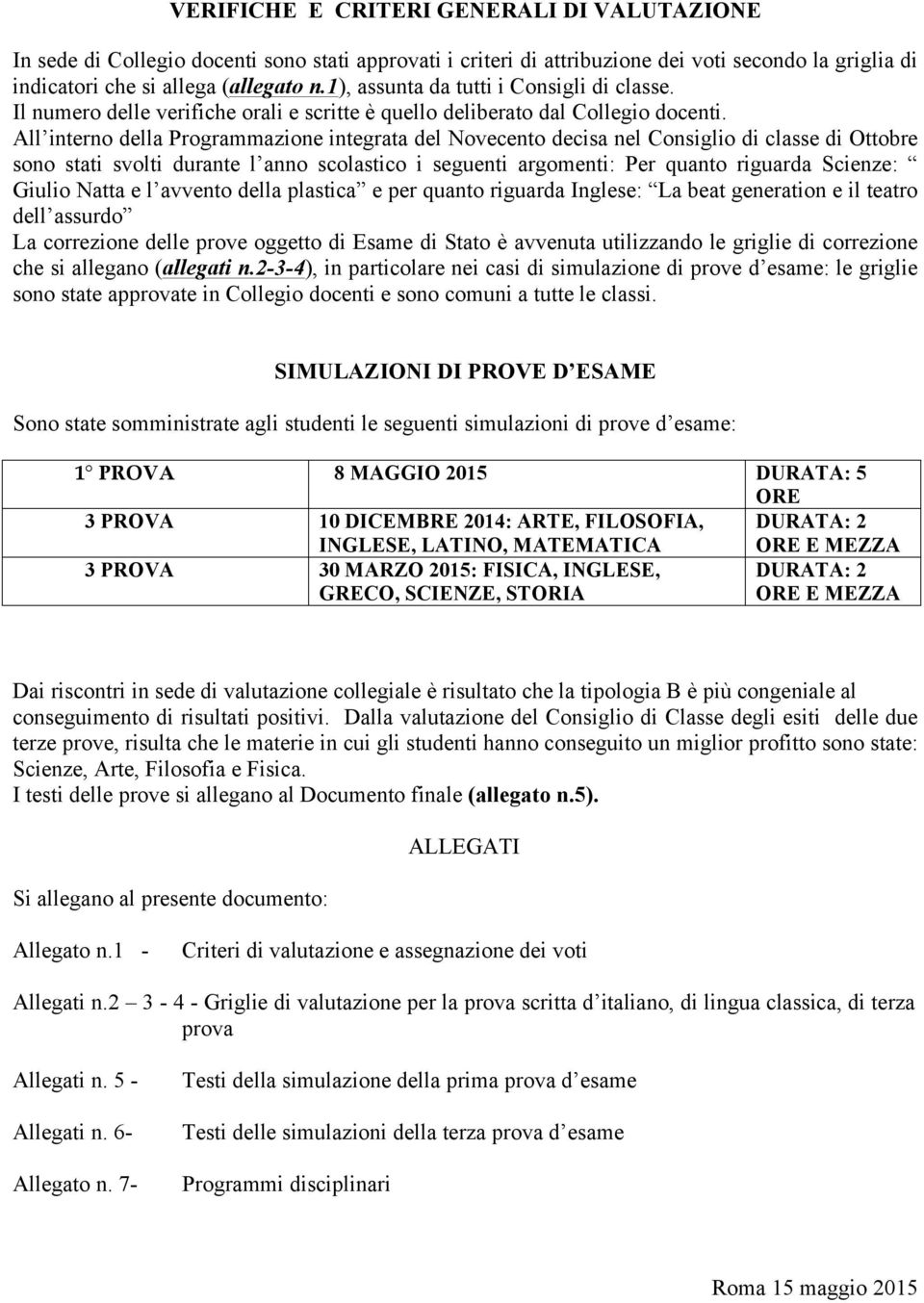 All interno della Programmazione integrata del Novecento decisa nel Consiglio di classe di Ottobre sono stati svolti durante l anno scolastico i seguenti argomenti: Per quanto riguarda Scienze: