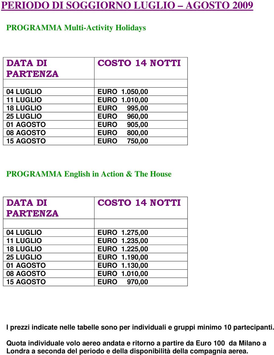 NOTTI 04 LUGLIO EURO 1.275,00 11 LUGLIO EURO 1.235,00 18 LUGLIO EURO 1.225,00 25 LUGLIO EURO 1.190,00 01 AGOSTO EURO 1.130,00 08 AGOSTO EURO 1.