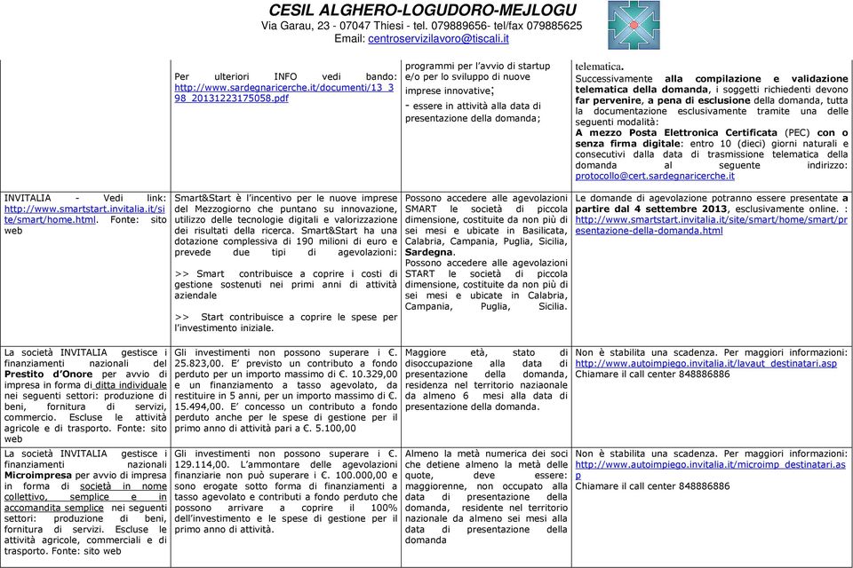 Successivamente alla compilazione e validazione telematica della domanda, i soggetti richiedenti devono far pervenire, a pena di esclusione della domanda, tutta la documentazione esclusivamente