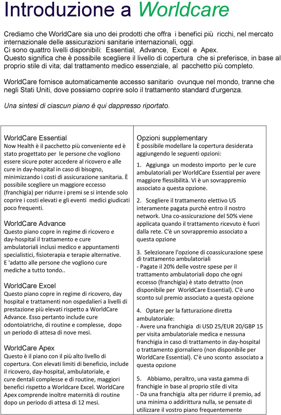 Questo significa che è possibile scegliere il livello di copertura che si preferisce, in base al proprio stile di vita; dal trattamento medico essenziale, al pacchetto più completo.