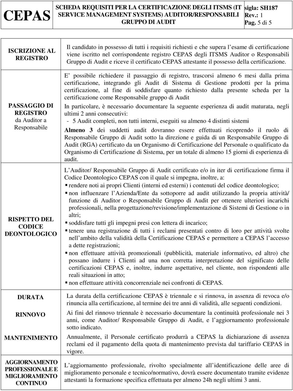 E possibile richiedere il passaggio di registro, trascorsi almeno 6 mesi dalla prima certificazione, integrando gli Audit di Sistema di Gestione prodotti per la prima certificazione, al fine di