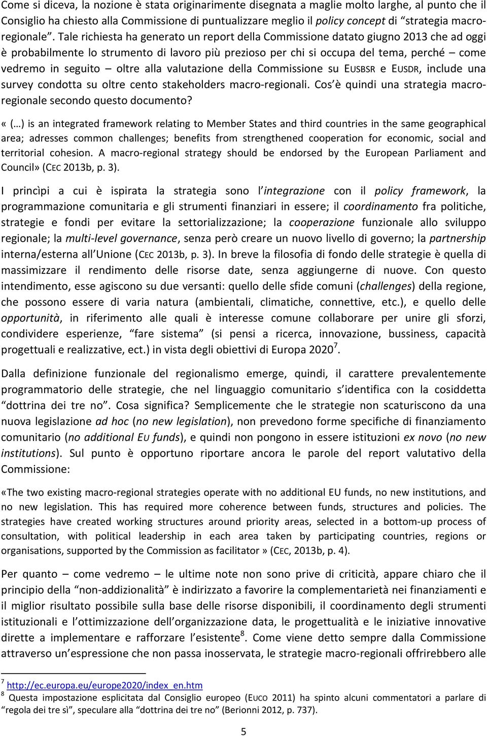 Tale richiesta ha generato un report della Commissione datato giugno 2013 che ad oggi è probabilmente lo strumento di lavoro più prezioso per chi si occupa del tema, perché come vedremo in seguito