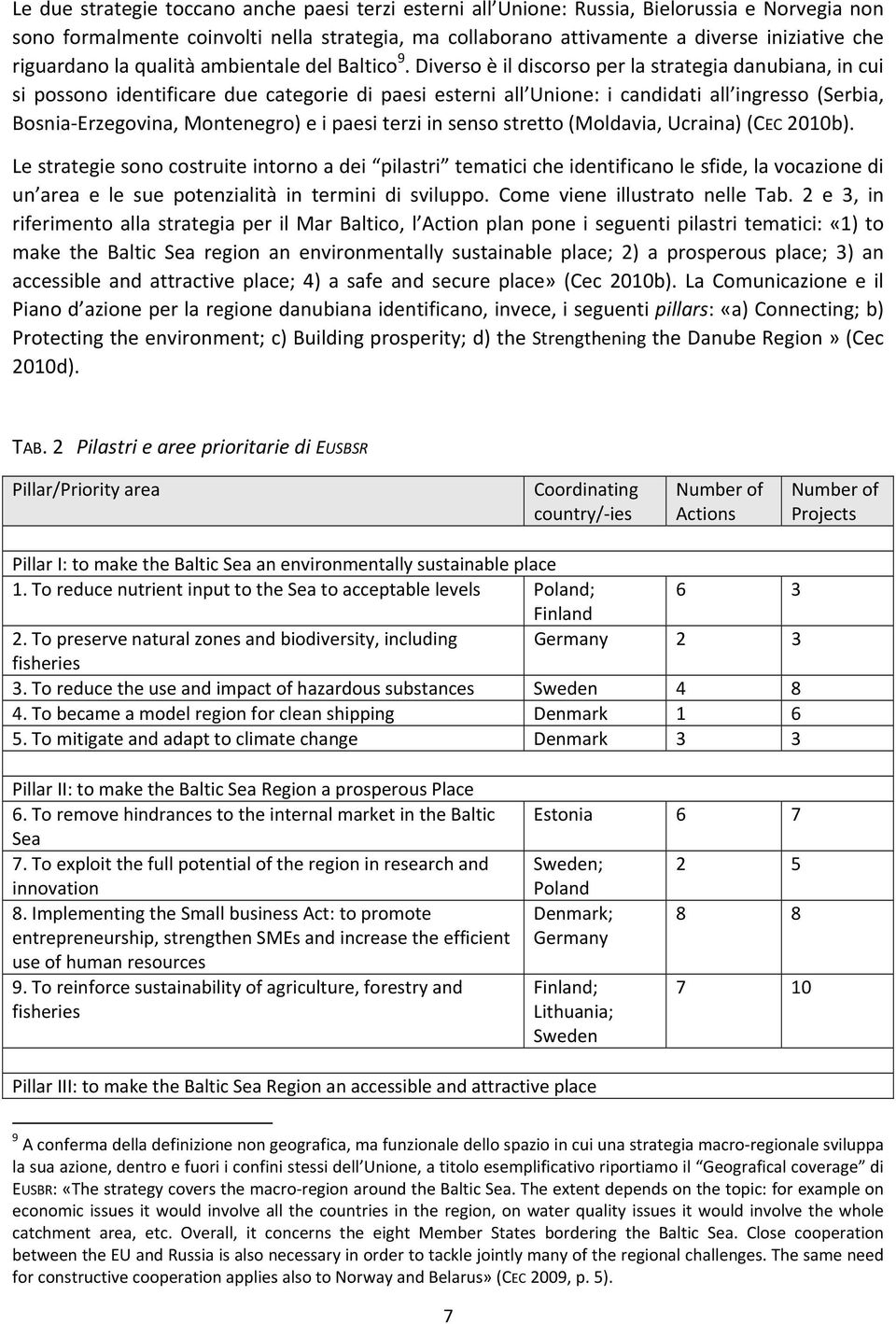 Diverso è il discorso per la strategia danubiana, in cui si possono identificare due categorie di paesi esterni all Unione: i candidati all ingresso (Serbia, Bosnia Erzegovina, Montenegro) e i paesi