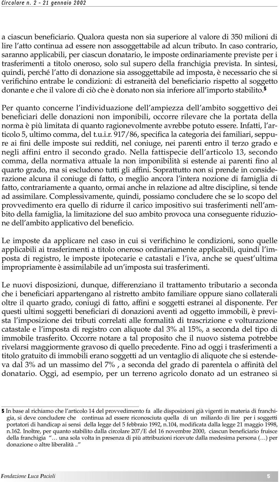 In sintesi, quindi, perché l atto di donazione sia assoggettabile ad imposta, è necessario che si verifichino entrabe le condizioni: di estraneità del beneficiario rispetto al soggetto donante e che