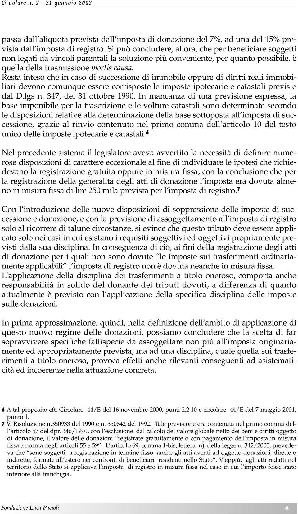 Resta inteso che in caso di successione di immobile oppure di diritti reali immobiliari devono comunque essere corrisposte le imposte ipotecarie e catastali previste dal D.lgs n.