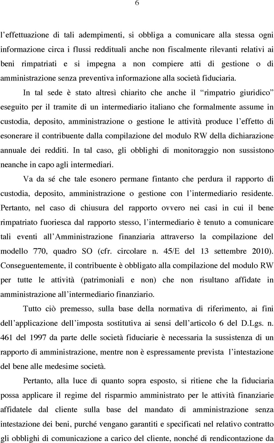 In tal sede è stato altresì chiarito che anche il rimpatrio giuridico eseguito per il tramite di un intermediario italiano che formalmente assume in custodia, deposito, amministrazione o gestione le