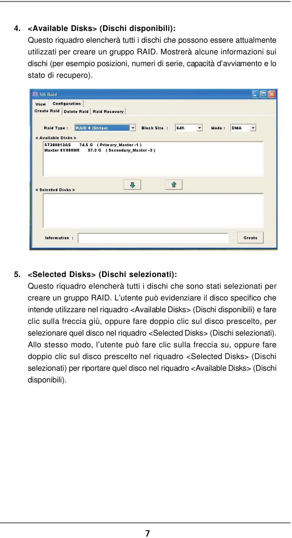 <Selected Disks> (Dischi selezionati): Questo riquadro elencherà tutti i dischi che sono stati selezionati per creare un gruppo RAID.