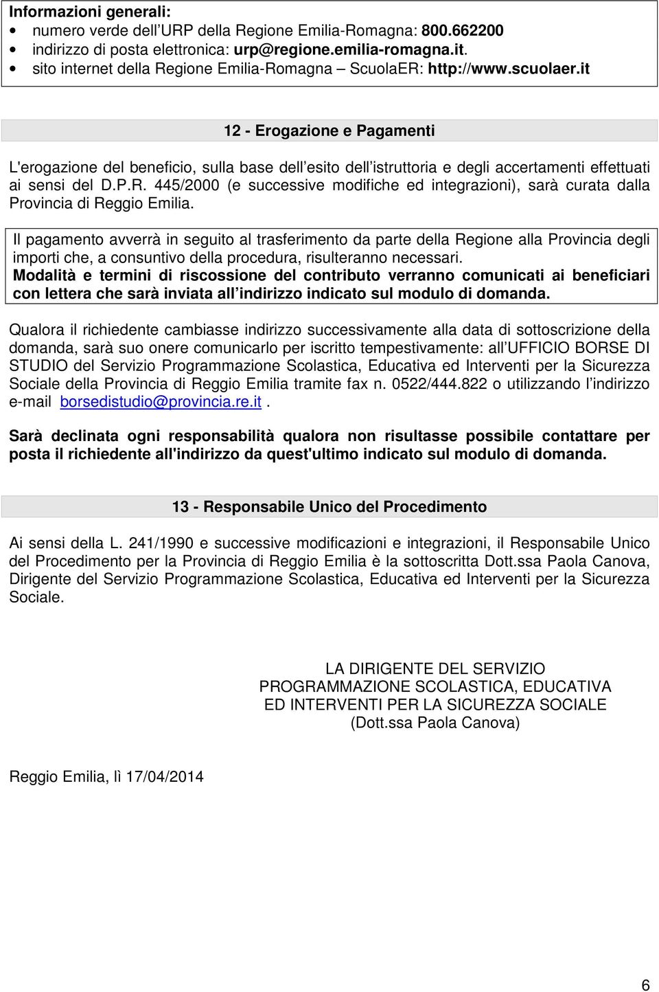 it 12 - Erogazione e Pagamenti L'erogazione del beneficio, sulla base dell esito dell istruttoria e degli accertamenti effettuati ai sensi del D.P.R.