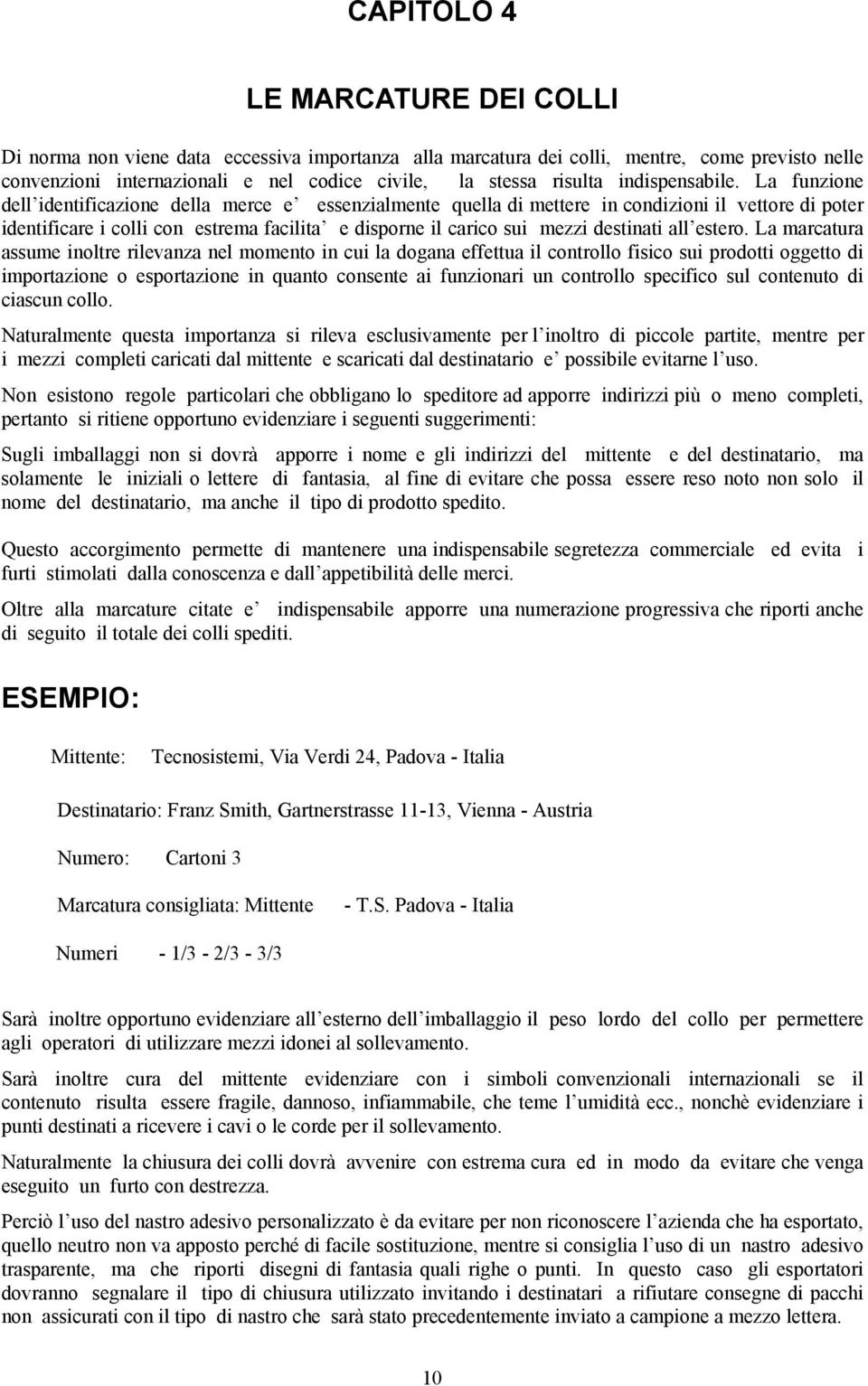 La funzione dell identificazione della merce e essenzialmente quella di mettere in condizioni il vettore di poter identificare i colli con estrema facilita e disporne il carico sui mezzi destinati