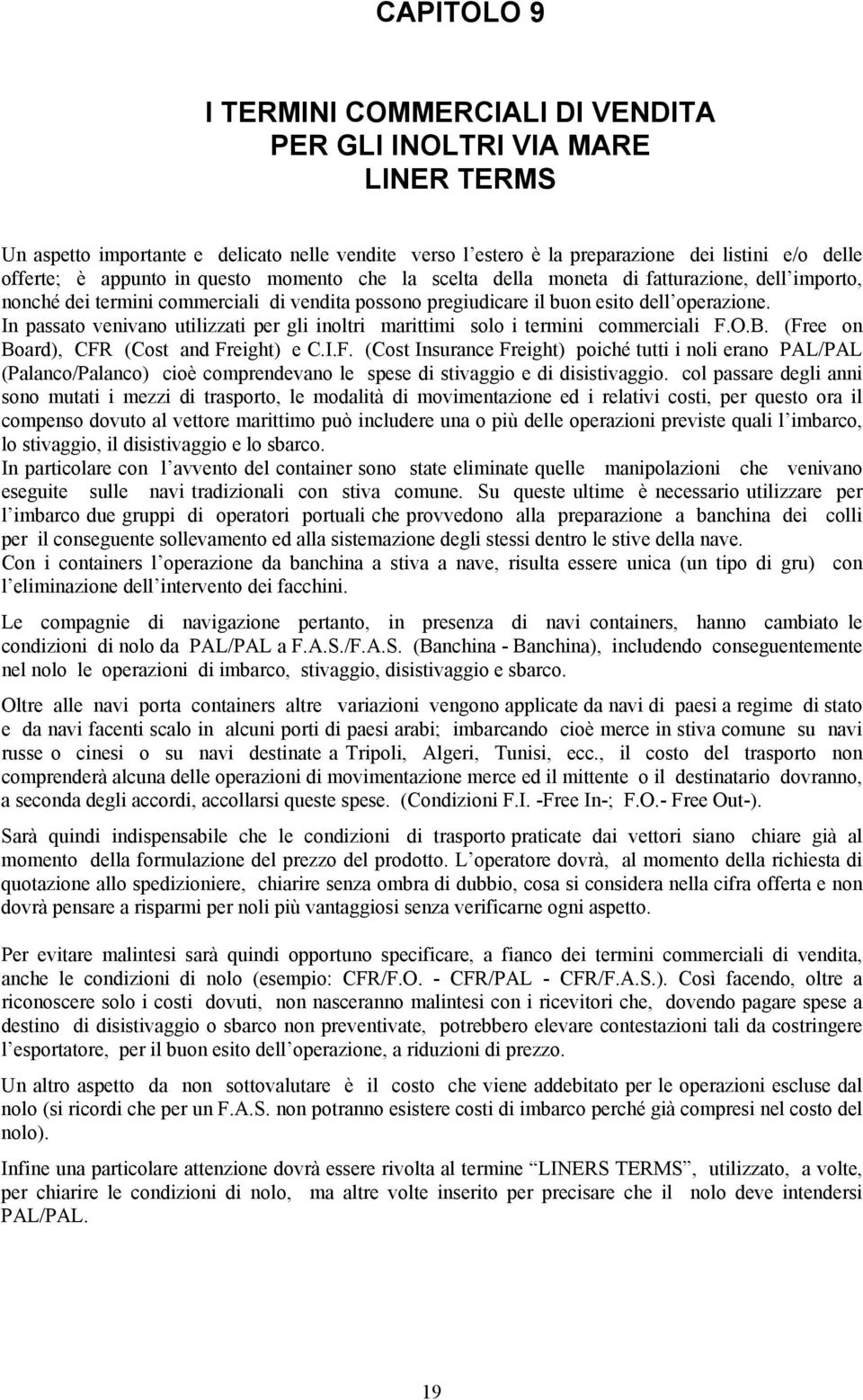 In passato venivano utilizzati per gli inoltri marittimi solo i termini commerciali F.