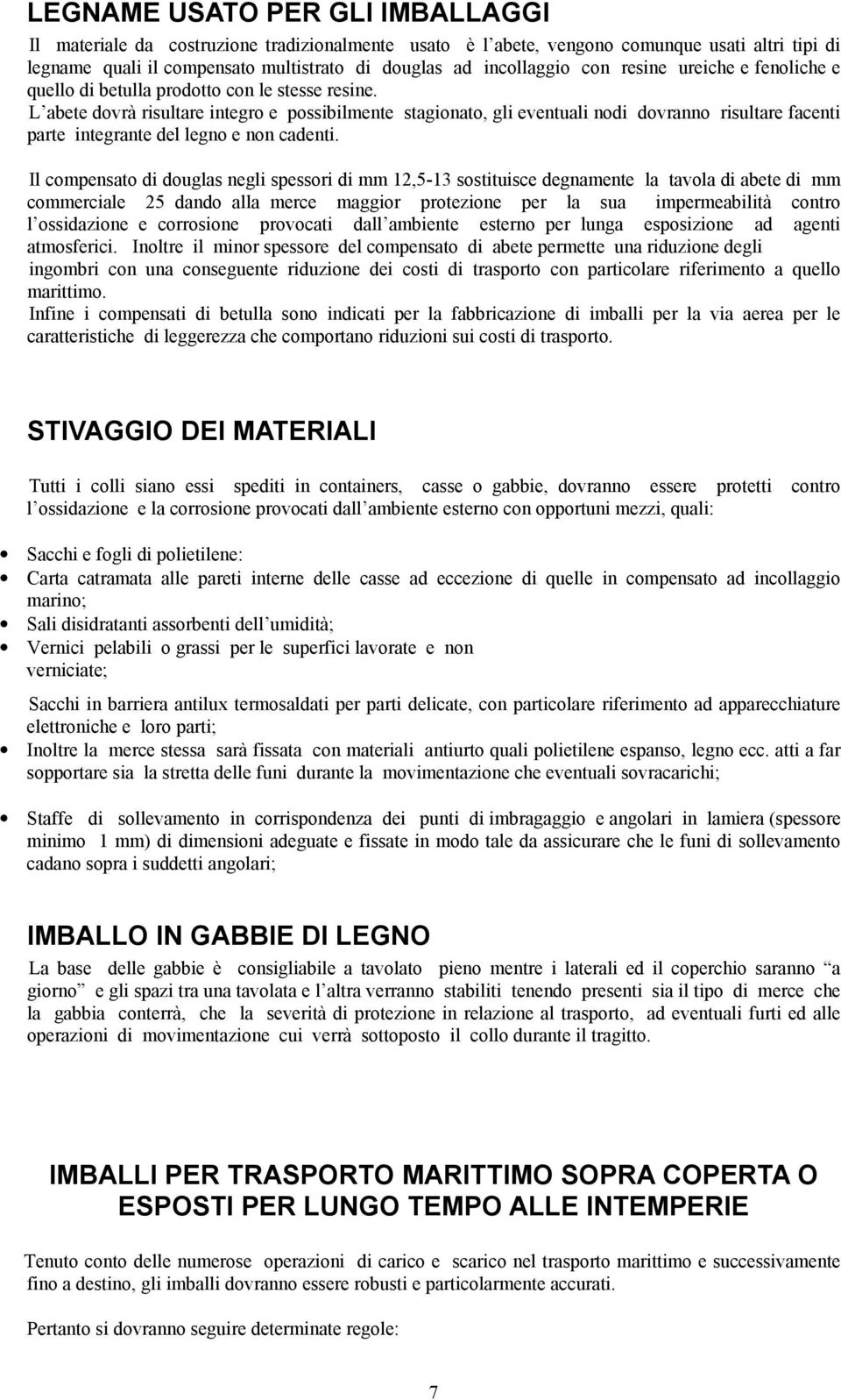 L abete dovrà risultare integro e possibilmente stagionato, gli eventuali nodi dovranno risultare facenti parte integrante del legno e non cadenti.