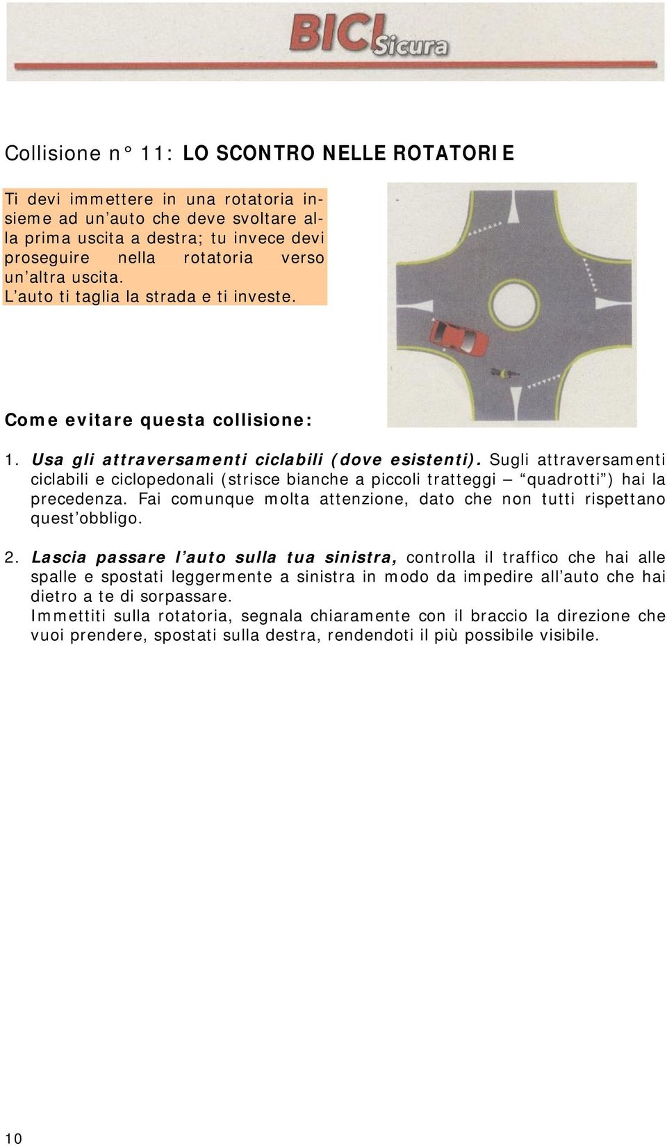 Sugli attraversamenti ciclabili e ciclopedonali (strisce bianche a piccoli tratteggi quadrotti ) hai la precedenza. Fai comunque molta attenzione, dato che non tutti rispettano quest obbligo. 2.