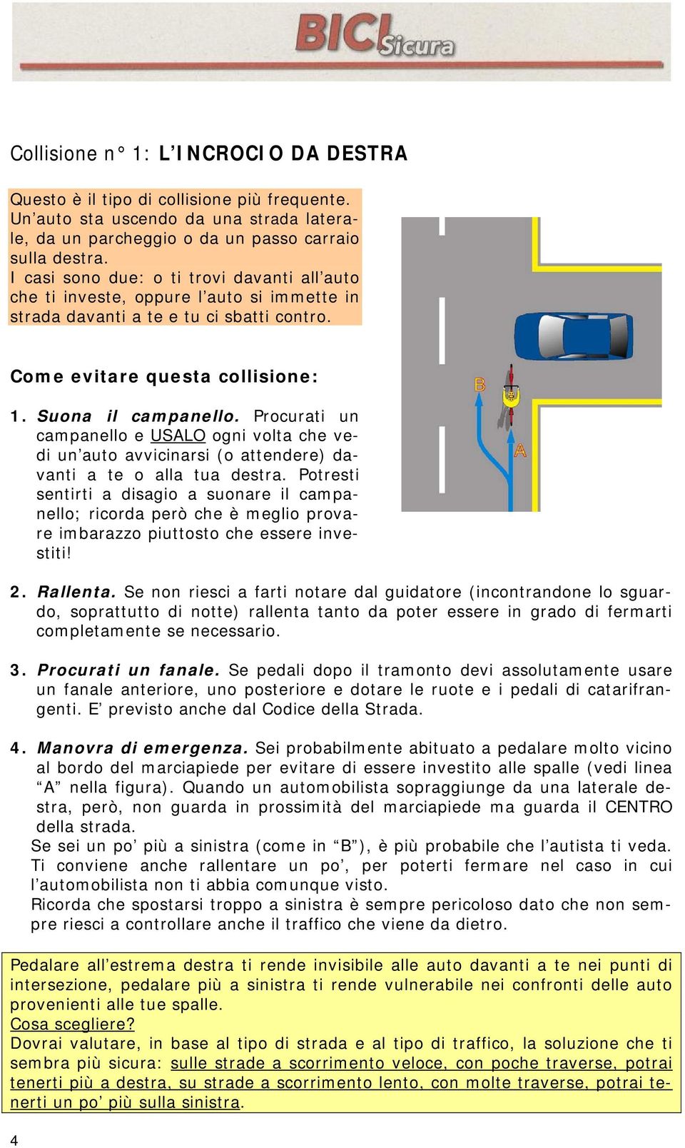 Procurati un campanello e USALO ogni volta che vedi un auto avvicinarsi (o attendere) davanti a te o alla tua destra.