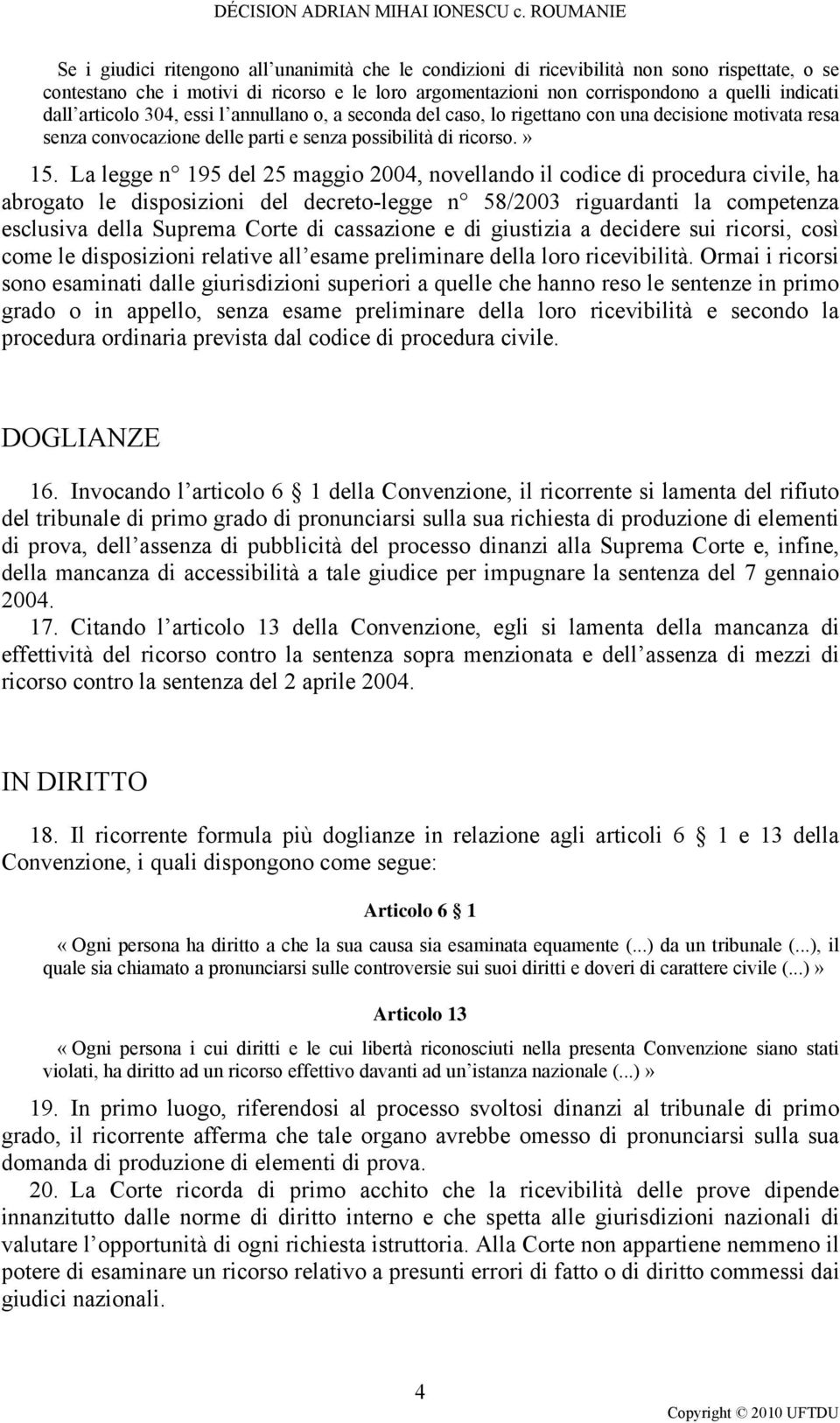 La legge n 195 del 25 maggio 2004, novellando il codice di procedura civile, ha abrogato le disposizioni del decreto-legge n 58/2003 riguardanti la competenza esclusiva della Suprema Corte di