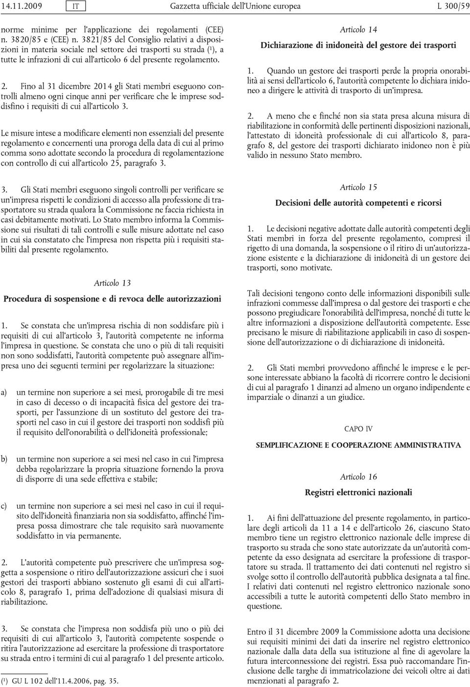 Fino al 31 dicembre 2014 gli Stati membri eseguono controlli almeno ogni cinque anni per verificare che le imprese soddisfino i requisiti di cui all articolo 3.