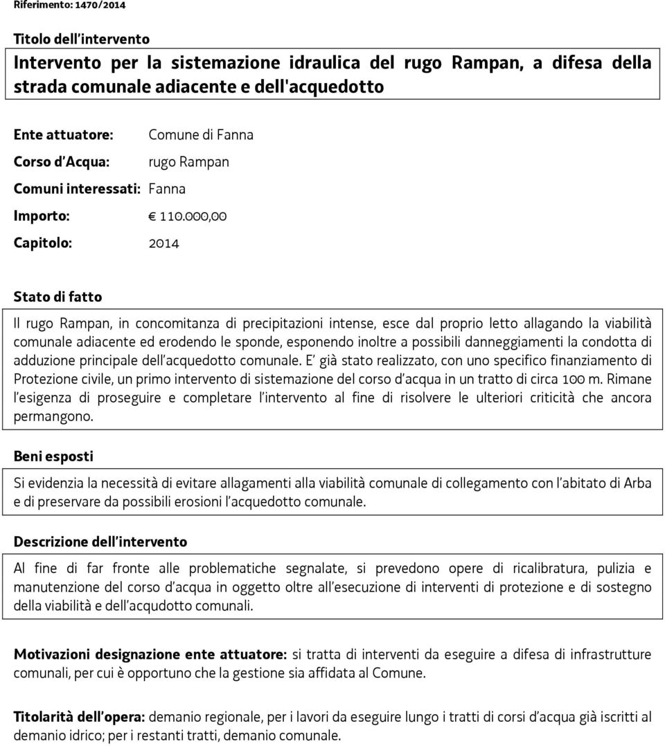 000,00 Capitolo: 2014 Stato di fatto Il rugo Rampan, in concomitanza di precipitazioni intense, esce dal proprio letto allagando la viabilità comunale adiacente ed erodendo le sponde, esponendo