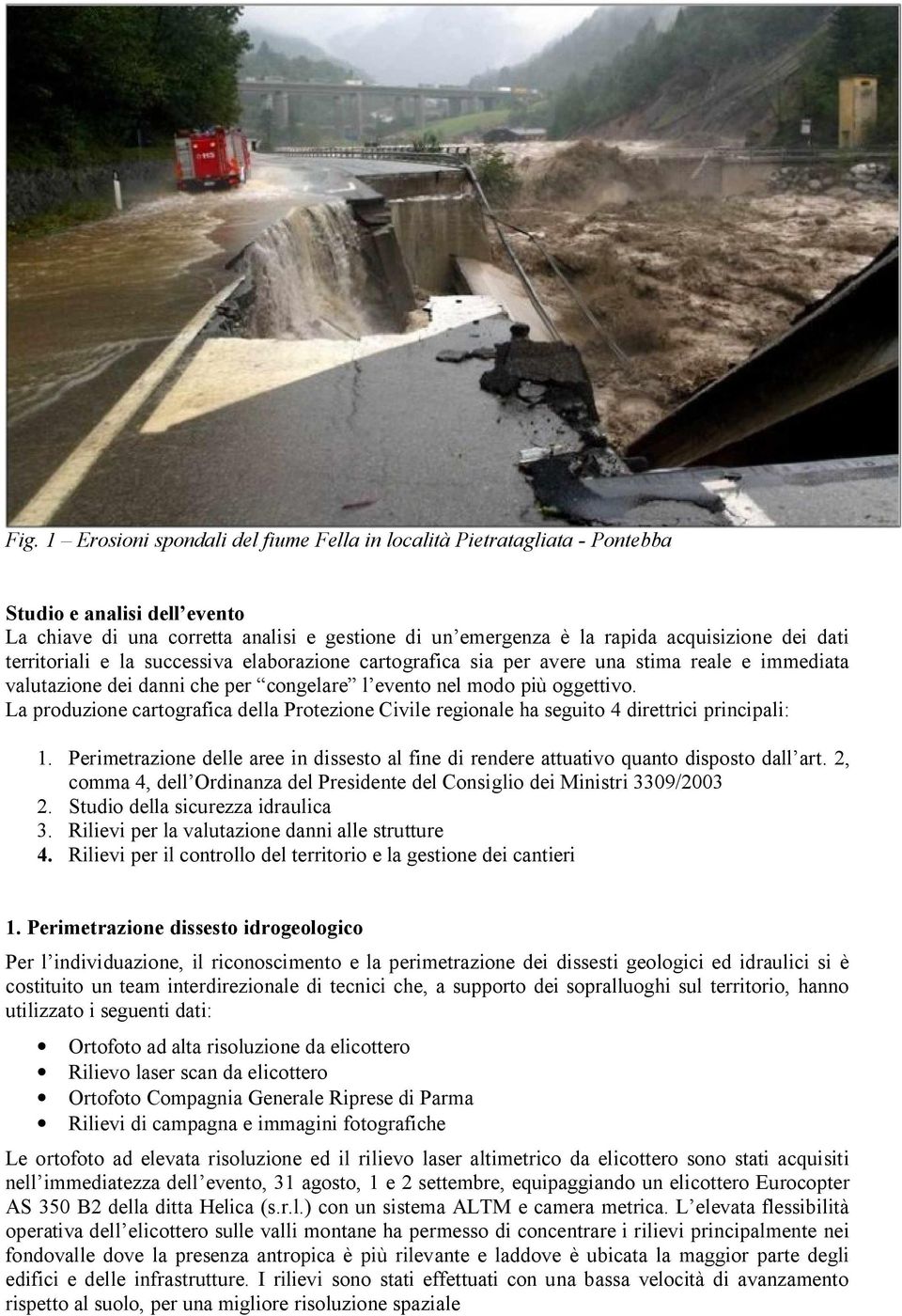 La produzione cartografica della Protezione Civile regionale ha seguito 4 direttrici principali: 1. Perimetrazione delle aree in dissesto al fine di rendere attuativo quanto disposto dall art.