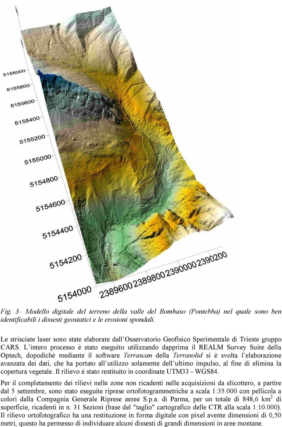 L intero processo è stato eseguito utilizzando dapprima il REALM Survey Suite della Optech, dopodichè mediante il software Terrascan della Terrasolid si è svolta l elaborazione avanzata dei dati, che