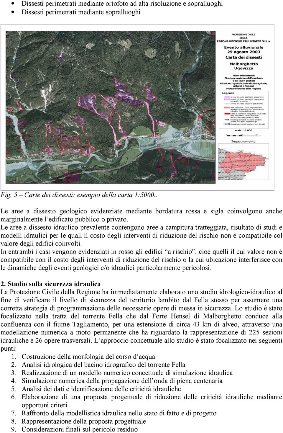 Le aree a dissesto idraulico prevalente contengono aree a campitura tratteggiata, risultato di studi e modelli idraulici per le quali il costo degli interventi di riduzione del rischio non è