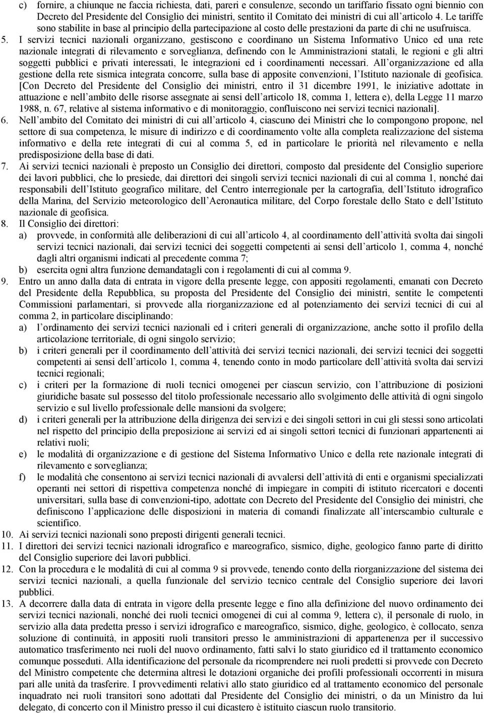 I servizi tecnici nazionali organizzano, gestiscono e coordinano un Sistema Informativo Unico ed una rete nazionale integrati di rilevamento e sorveglianza, definendo con le Amministrazioni statali,