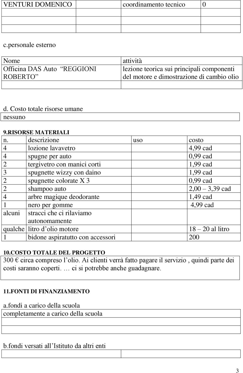 descrizione uso costo 4 lozione lavavetro 4,99 cad 4 spugne per auto 0,99 cad 2 tergivetro con manici corti 1,99 cad 3 spugnette wizzy con daino 1,99 cad 2 spugnette colorate X 3 0,99 cad 2 shampoo