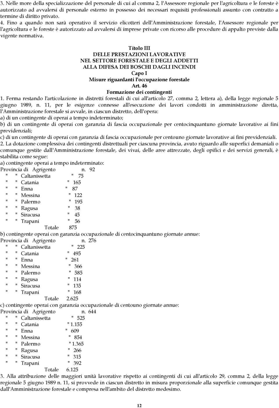 Fino a quando non sarà operativo il servizio elicotteri dell'amministrazione forestale, l'assessore regionale per l'agricoltura e le foreste è autorizzato ad avvalersi di imprese private con ricorso