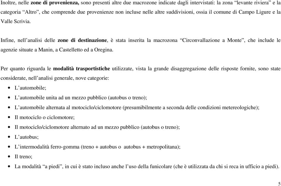 Infine, nell analisi delle zone di destinazione, è stata inserita la macrozona Circonvallazione a Monte, che include le agenzie situate a Manin, a Castelletto ed a Oregina.