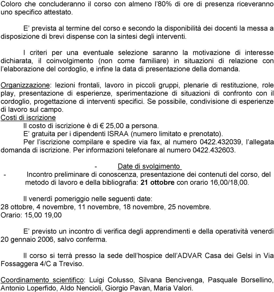 I criteri per una eventuale selezione saranno la motivazione di interesse dichiarata, il coinvolgimento (non come familiare) in situazioni di relazione con l elaborazione del cordoglio, e infine la