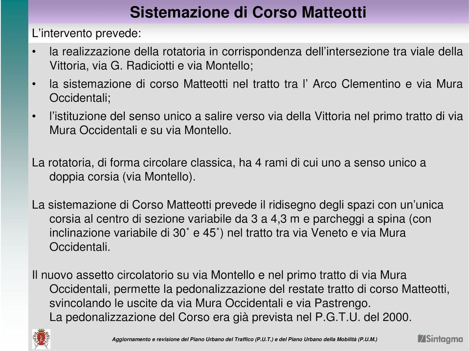 di via Mura Occidentali e su via Montello. La rotatoria, di forma circolare classica, ha 4 rami di cui uno a senso unico a doppia corsia (via Montello).