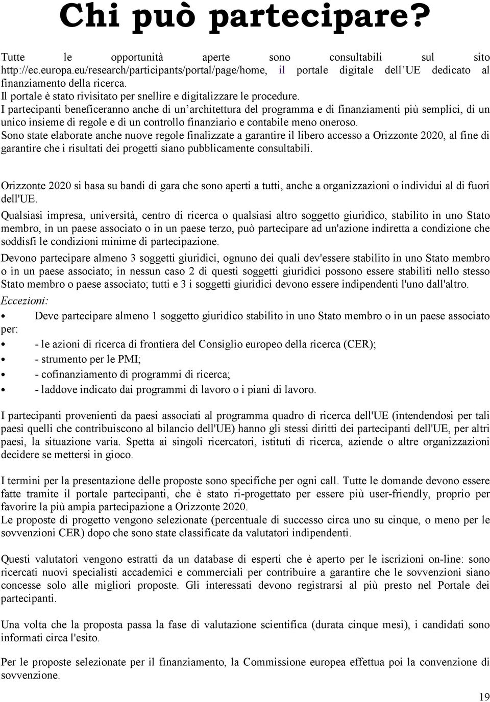 I partecipanti beneficeranno anche di un architettura del programma e di finanziamenti più semplici, di un unico insieme di regole e di un controllo finanziario e contabile meno oneroso.