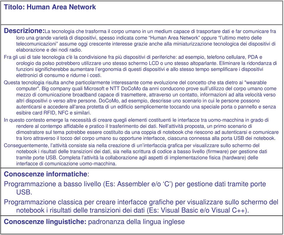 Fra gli usi di tale tecnologia c'è la condivisione fra più dispositivi di periferiche: ad esempio, telefono cellulare, PDA e orologio da polso potrebbero utilizzare uno stesso schermo LCD o uno