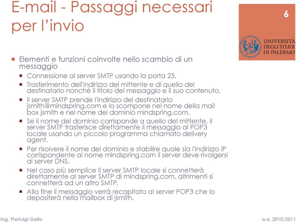 com e lo scompone nel nome della mail box jsmith e nel nome del dominio mindspring.com. Se il nome del dominio corrisponde a quello del mittente, il server SMTP trasferisce direttamente il messaggio al POP3 locale usando un piccolo programma chiamato delivery agent.