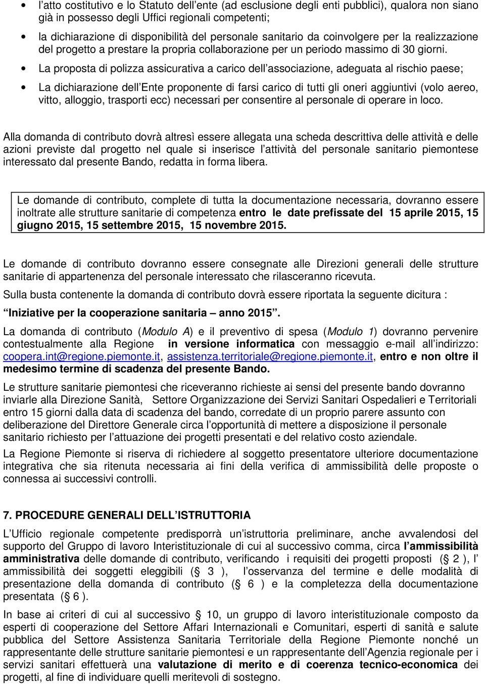 La proposta di polizza assicurativa a carico dell associazione, adeguata al rischio paese; La dichiarazione dell Ente proponente di farsi carico di tutti gli oneri aggiuntivi (volo aereo, vitto,