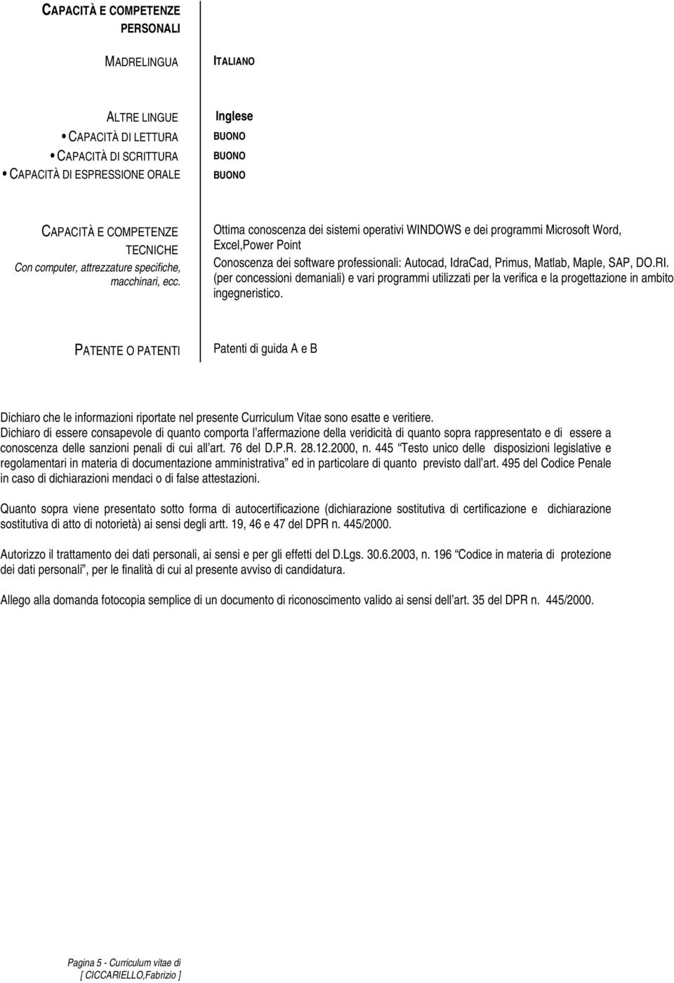 Ottima conoscenza dei sistemi operativi WINDOWS e dei programmi Microsoft Word, Excel,Power Point Conoscenza dei software professionali: Autocad, IdraCad, Primus, Matlab, Maple, SAP, DO.RI.