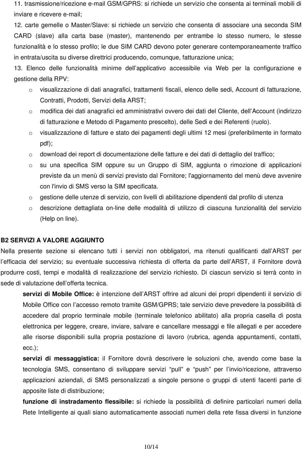 e lo stesso profilo; le due SIM CARD devono poter generare contemporaneamente traffico in entrata/uscita su diverse direttrici producendo, comunque, fatturazione unica; 13.