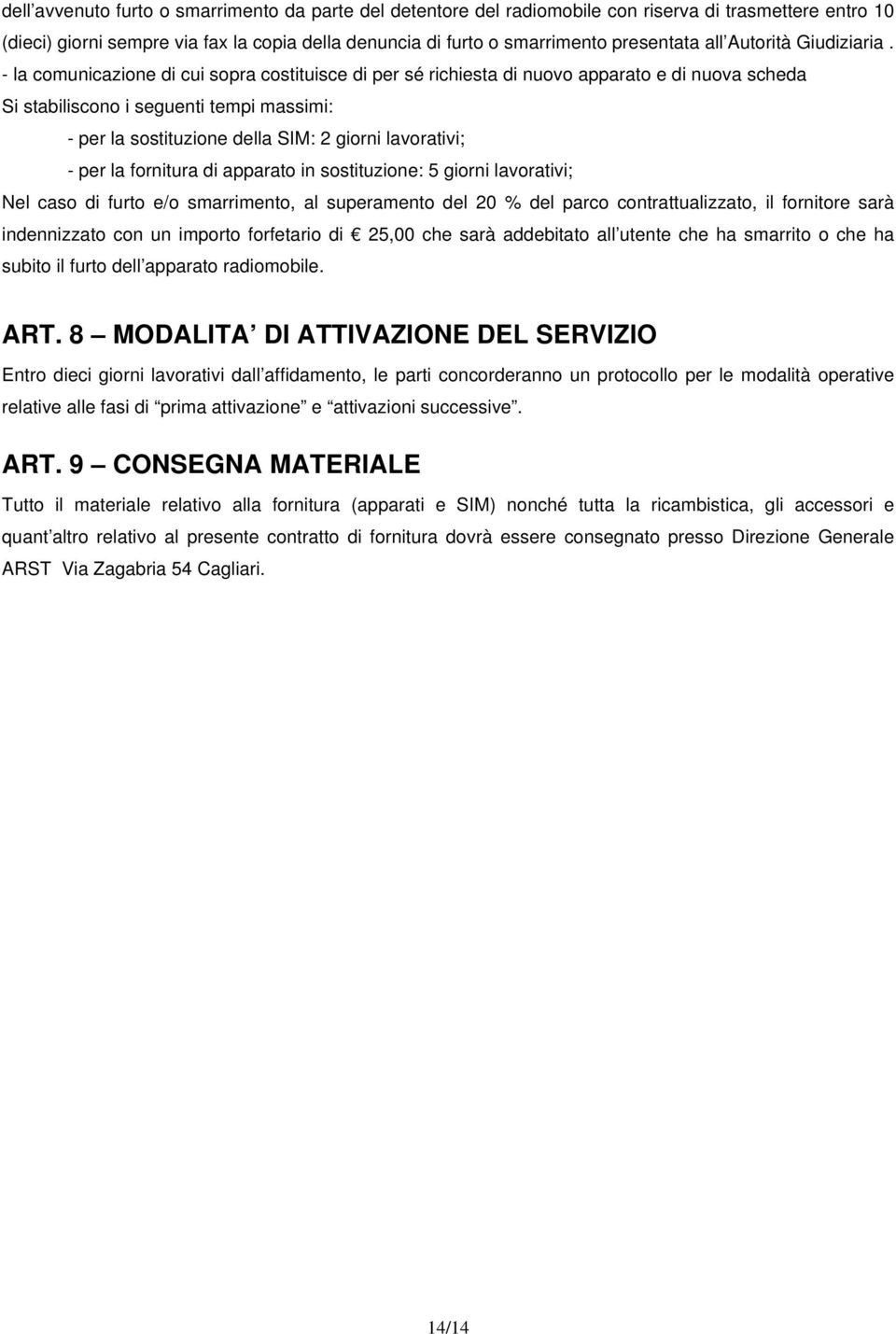 - la comunicazione di cui sopra costituisce di per sé richiesta di nuovo apparato e di nuova scheda Si stabiliscono i seguenti tempi massimi: - per la sostituzione della SIM: 2 giorni lavorativi; -