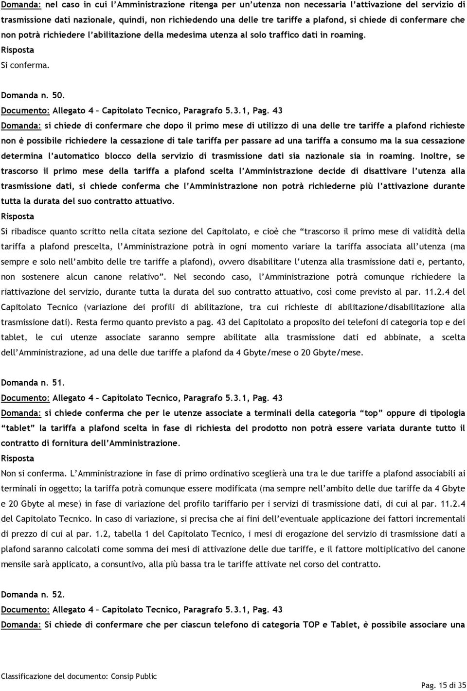 43 Domanda: si chiede di confermare che dopo il primo mese di utilizzo di una delle tre tariffe a plafond richieste non è possibile richiedere la cessazione di tale tariffa per passare ad una tariffa