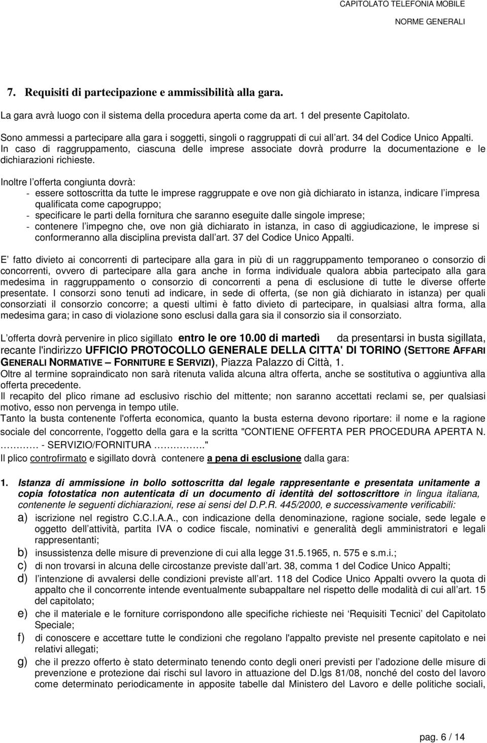 In caso di raggruppamento, ciascuna delle imprese associate dovrà produrre la documentazione e le dichiarazioni richieste.