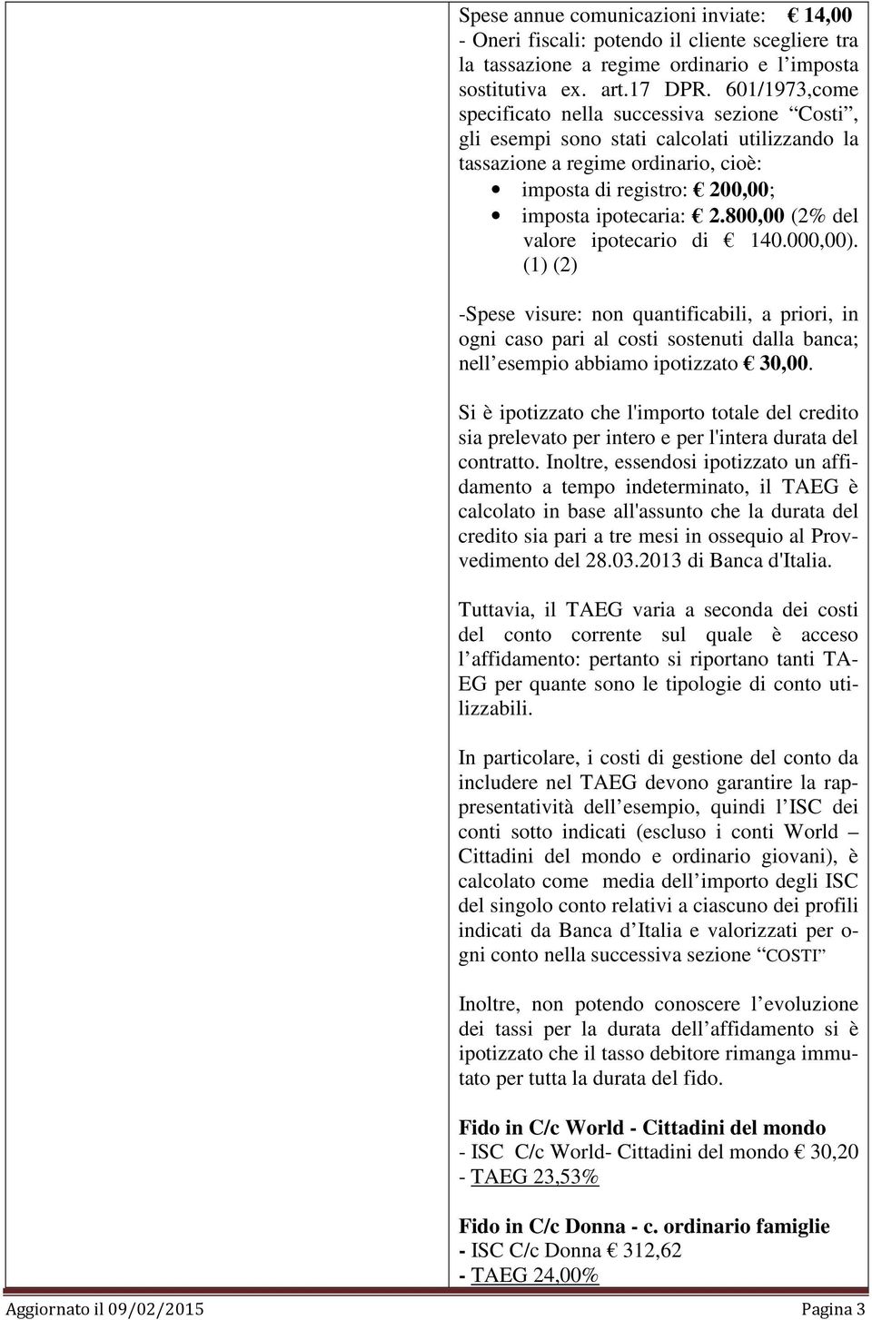 800,00 (2% del valore ipotecario di 140.000,00). (1) (2) -Spese visure: non quantificabili, a priori, in ogni caso pari al costi sostenuti dalla banca; nell esempio abbiamo ipotizzato 30,00.