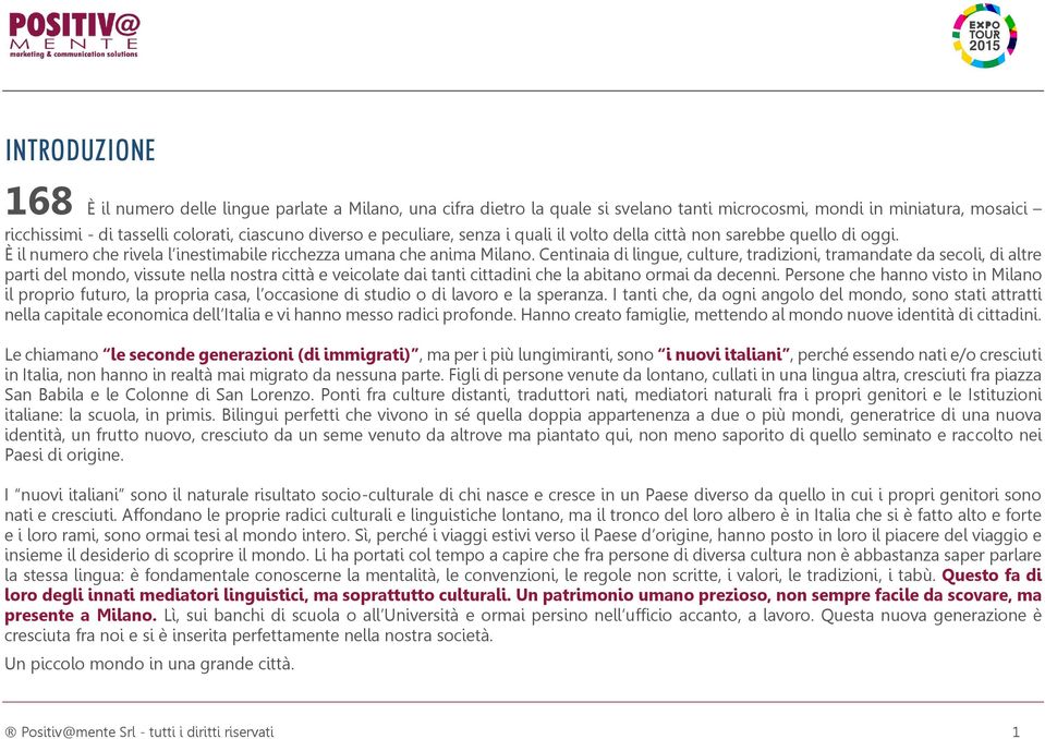 Centinaia di lingue, culture, tradizioni, tramandate da secoli, di altre parti del mondo, vissute nella nostra città e veicolate dai tanti cittadini che la abitano ormai da decenni.