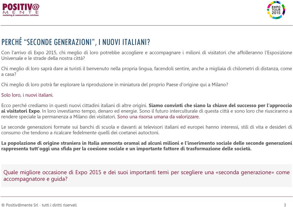 Chi meglio di loro saprà dare ai turisti il benvenuto nella propria lingua, facendoli sentire, anche a migliaia di chilometri di distanza, come a casa?