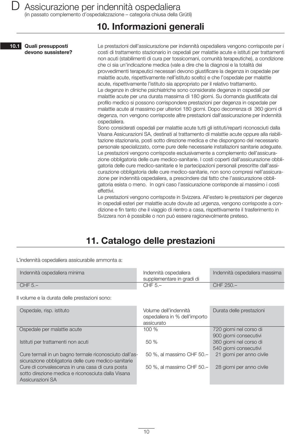 (stabilimenti di cura per tossicomani, comunità terapeutiche), a condizione che ci sia un indicazione medica (vale a dire che la diagnosi e la totalità dei provvedimenti terapeutici necessari devono