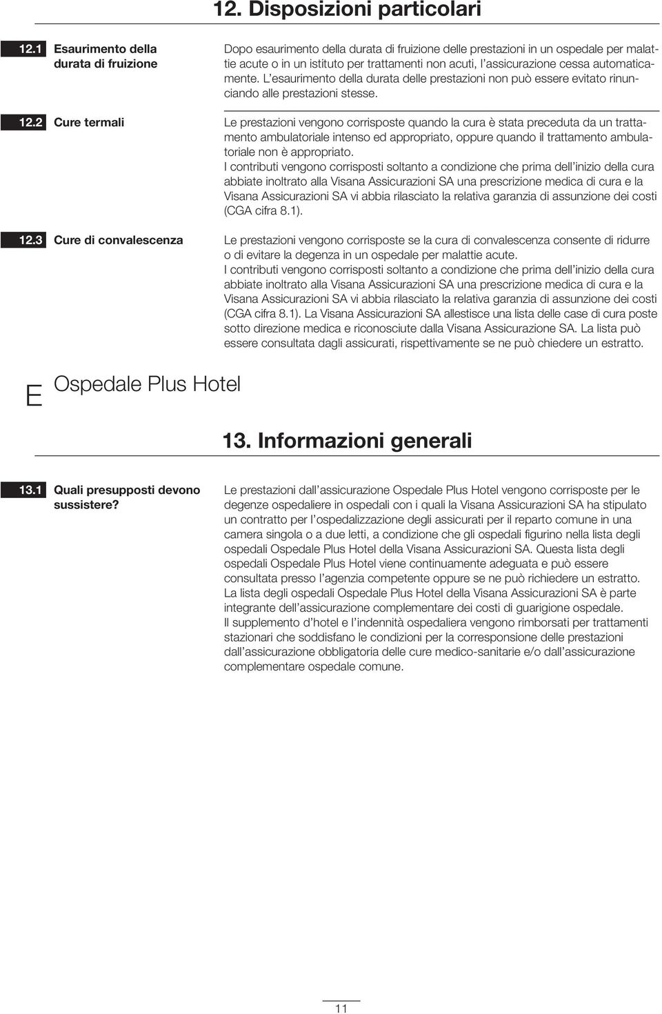 trattamenti non acuti, l assicurazione cessa automaticamente. L esaurimento della durata delle prestazioni non può essere evitato rinuncian do alle prestazioni stesse.