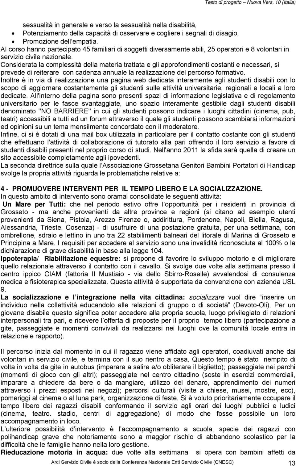 Considerata la complessità della materia trattata e gli approfondimenti costanti e necessari, si prevede di reiterare con cadenza annuale la realizzazione del percorso formativo.