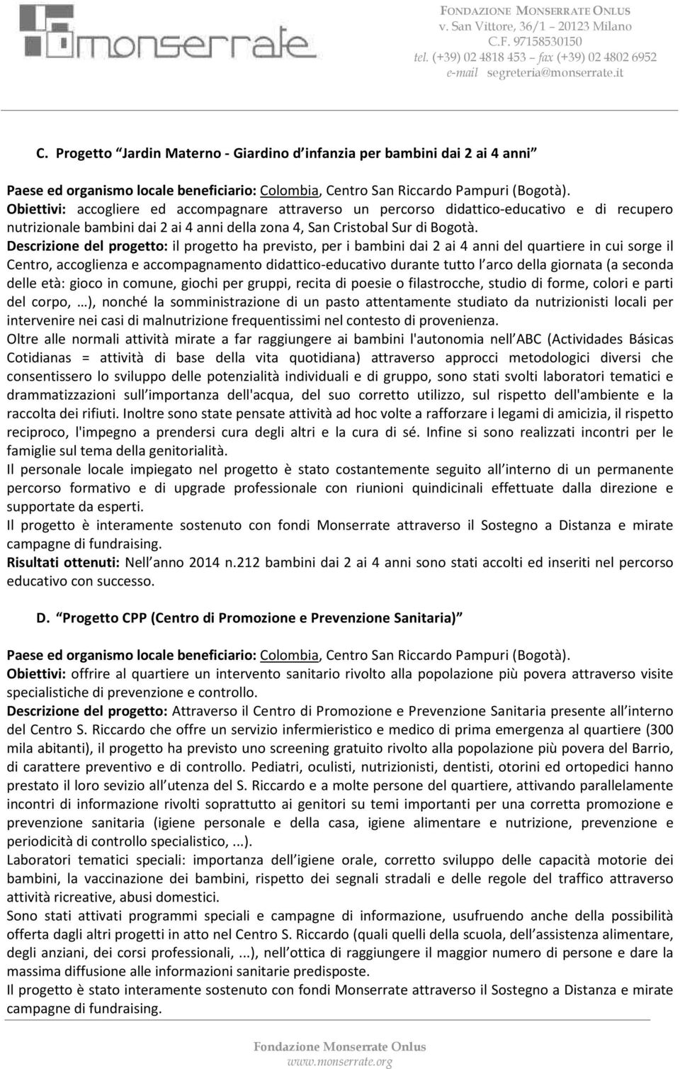 Descrizione del progetto: il progetto ha previsto, per i bambini dai 2 ai 4 anni del quartiere in cui sorge il Centro, accoglienza e accompagnamento didattico-educativo durante tutto l arco della