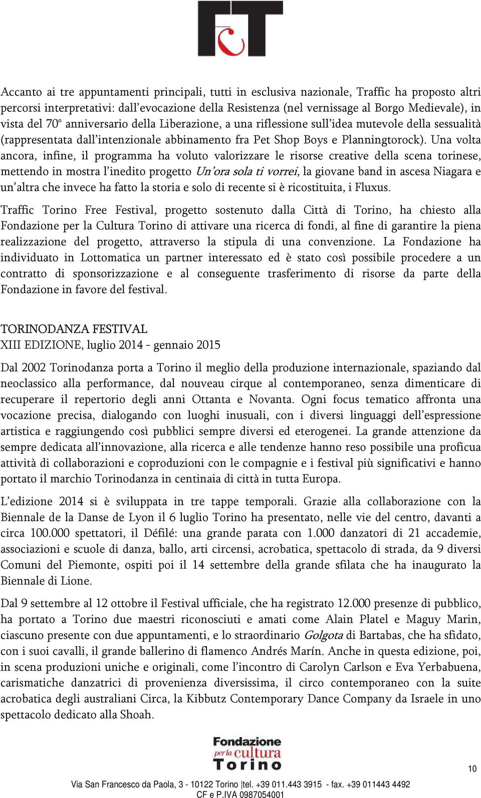 Una volta ancora, infine, il programma ha voluto valorizzare le risorse creative della scena torinese, mettendo in mostra l inedito progetto Un ora sola ti vorrei, la giovane band in ascesa Niagara e