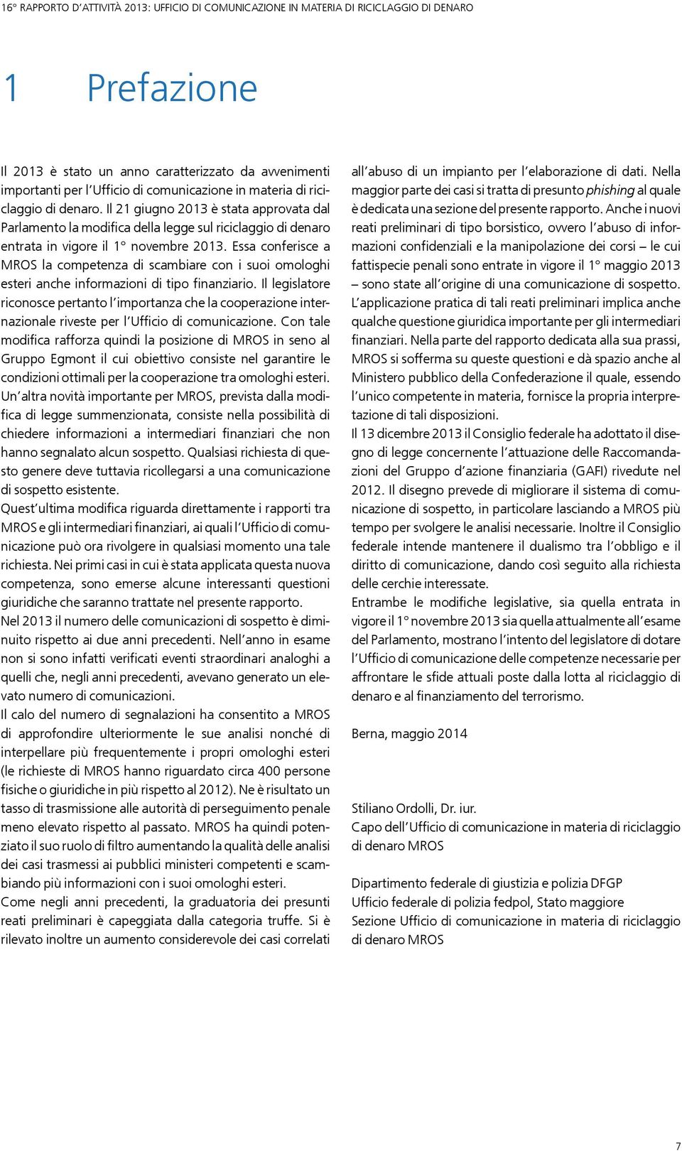 Essa conferisce a MROS la competenza di scambiare con i suoi omologhi esteri anche informazioni di tipo finanziario.