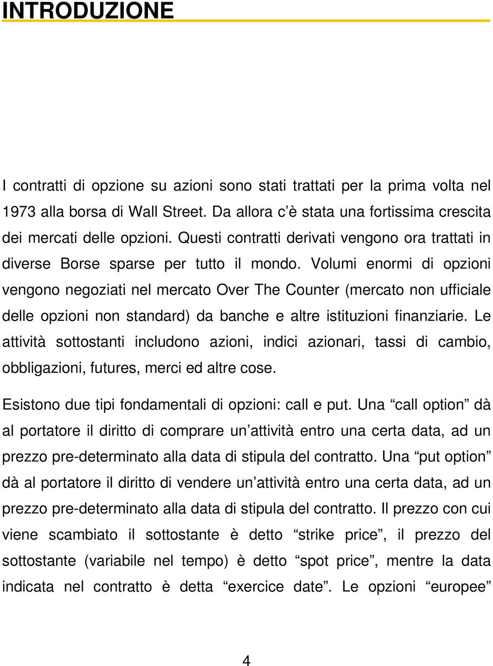 Volumi enormi di opzioni vengono negoziati nel mercato Over The Counter (mercato non ufficiale delle opzioni non standard) da banche e altre istituzioni finanziarie.