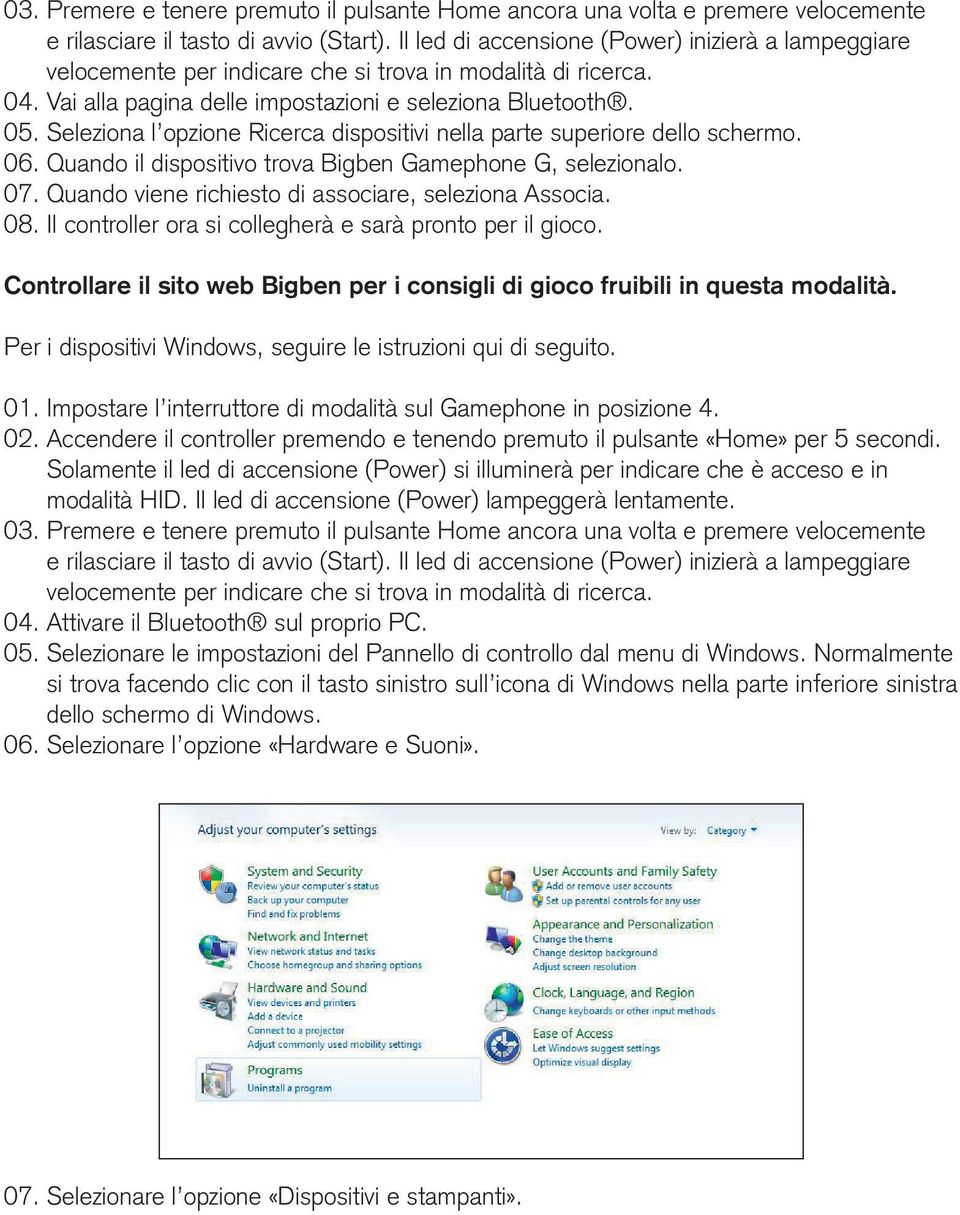 Seleziona l opzione Ricerca dispositivi nella parte superiore dello schermo. 06. Quando il dispositivo trova Bigben Gamephone G, selezionalo. 07.