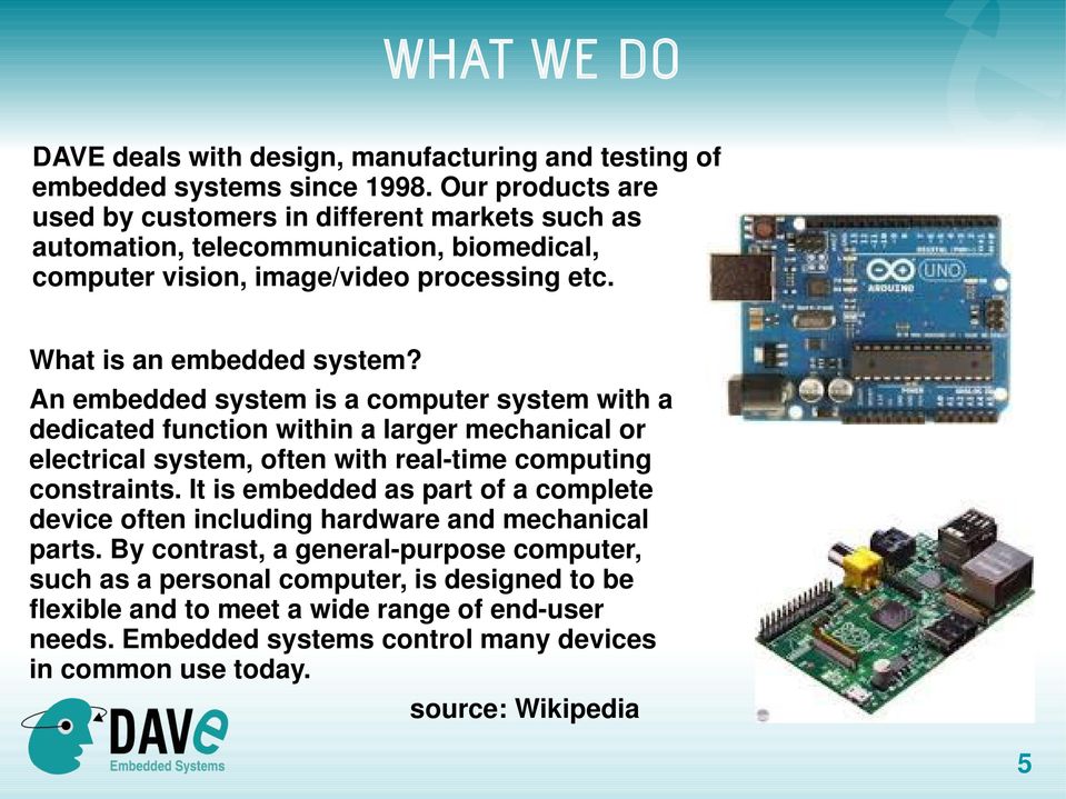 An embedded system is a computer system with a dedicated function within a larger mechanical or electrical system, often with real-time computing constraints.